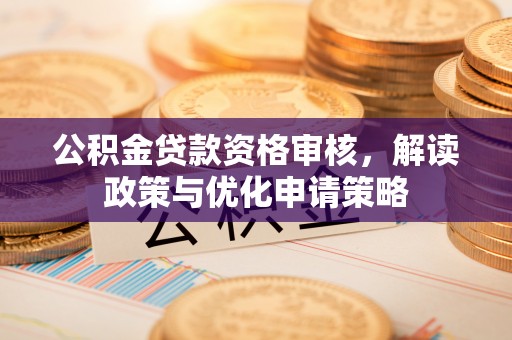 滕州公积金贷款资格审核，解读政策与优化申请策略