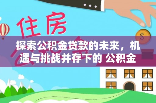 滕州探索公积金贷款的未来，机遇与挑战并存下的 公积金贷款风险防控