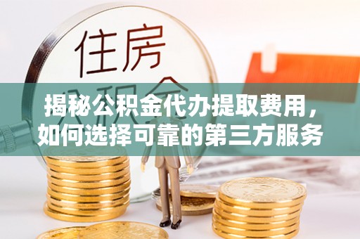 滕州揭秘公积金代办提取费用，如何选择可靠的第三方服务