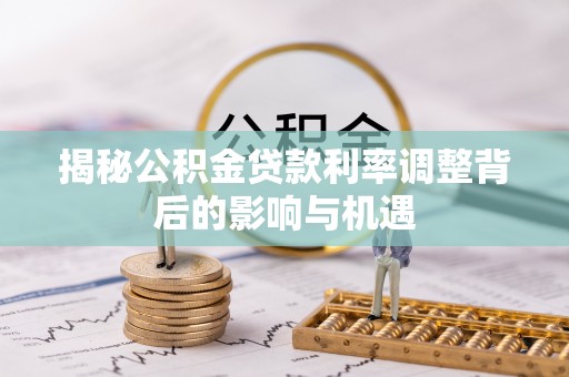滕州揭秘公积金贷款利率调整背后的影响与机遇