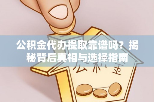 滕州公积金代办提取靠谱吗？揭秘背后真相与选择指南