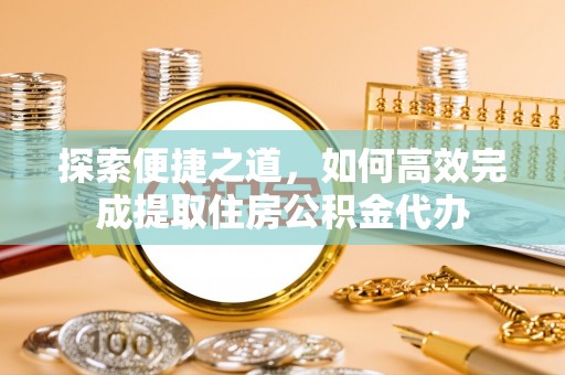滕州探索便捷之道，如何高效完成提取住房公积金代办