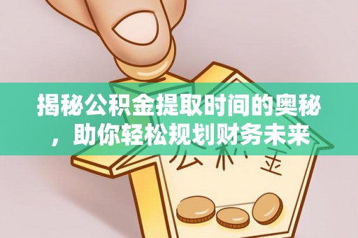 滕州揭秘公积金提取时间的奥秘，助你轻松规划财务未来
