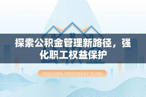 滕州探索公积金管理新路径，强化职工权益保护