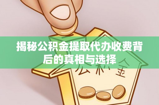 滕州揭秘公积金提取代办收费背后的真相与选择