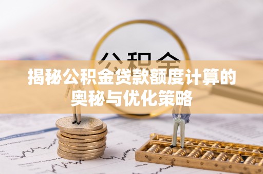滕州揭秘公积金贷款额度计算的奥秘与优化策略