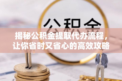 滕州揭秘公积金提取代办流程，让你省时又省心的高效攻略