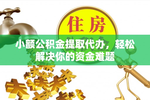 滕州小额公积金提取代办，轻松解决你的资金难题