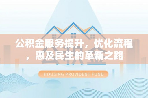 滕州公积金服务提升，优化流程，惠及民生的革新之路