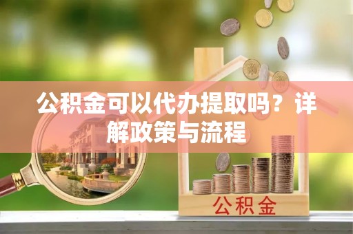 滕州公积金可以代办提取吗？详解政策与流程