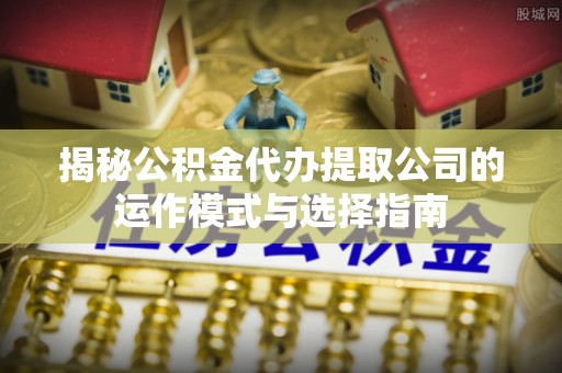 滕州揭秘公积金代办提取公司的运作模式与选择指南