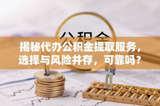 滕州揭秘代办公积金提取服务，选择与风险并存，可靠吗？