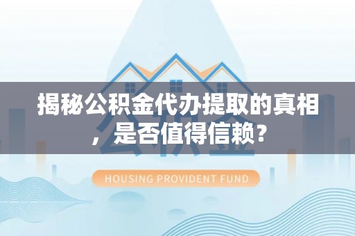 滕州揭秘公积金代办提取的真相，是否值得信赖？