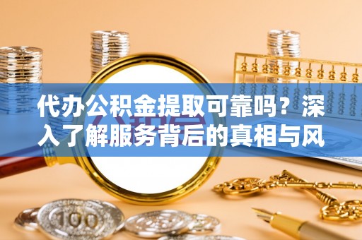 滕州代办公积金提取可靠吗？深入了解服务背后的真相与风险