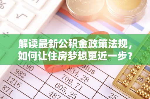 滕州解读最新公积金政策法规，如何让住房梦想更近一步？