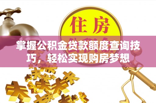 滕州掌握公积金贷款额度查询技巧，轻松实现购房梦想