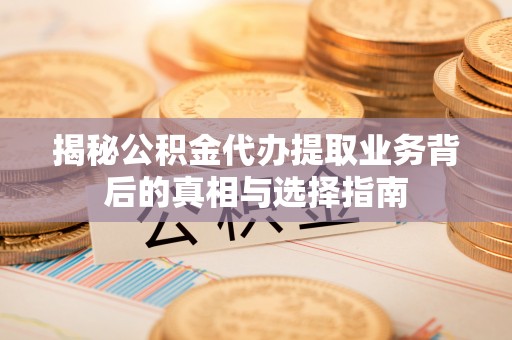 滕州揭秘公积金代办提取业务背后的真相与选择指南