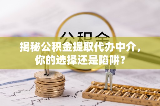 滕州揭秘公积金提取代办中介，你的选择还是陷阱？