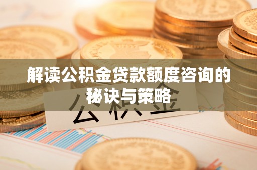 滕州解读公积金贷款额度咨询的秘诀与策略