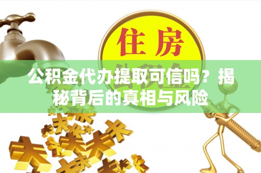 滕州公积金代办提取可信吗？揭秘背后的真相与风险