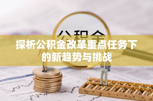 滕州探析公积金改革重点任务下的新趋势与挑战