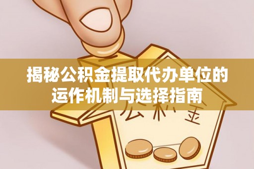 滕州揭秘公积金提取代办单位的运作机制与选择指南