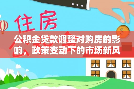 滕州公积金贷款调整对购房的影响，政策变动下的市场新风向