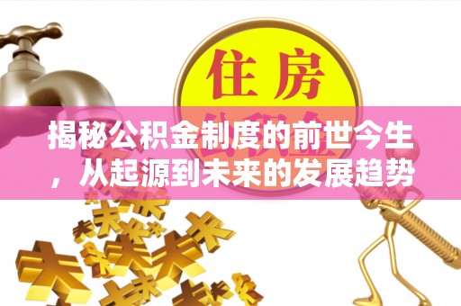 滕州揭秘公积金制度的前世今生，从起源到未来的发展趋势