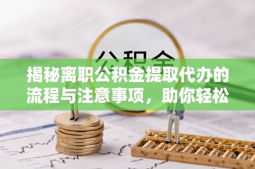 滕州揭秘离职公积金提取代办的流程与注意事项，助你轻松拿回属于你的钱！