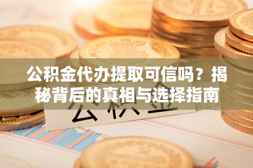 滕州公积金代办提取可信吗？揭秘背后的真相与选择指南