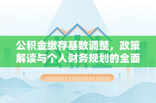 滕州公积金缴存基数调整，政策解读与个人财务规划的全面分析