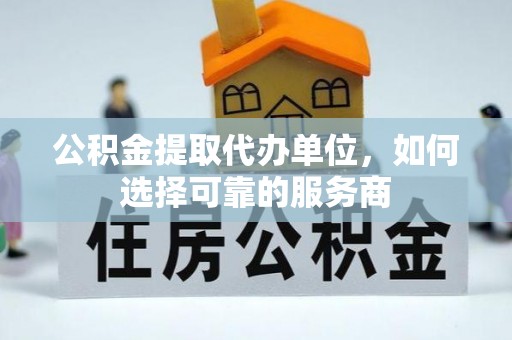 滕州公积金提取代办单位，如何选择可靠的服务商