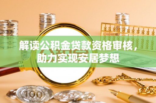 滕州解读公积金贷款资格审核，助力实现安居梦想