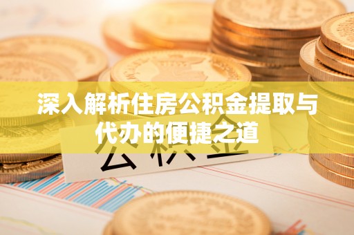 滕州深入解析住房公积金提取与代办的便捷之道