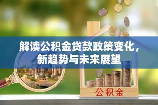 滕州解读公积金贷款政策变化，新趋势与未来展望