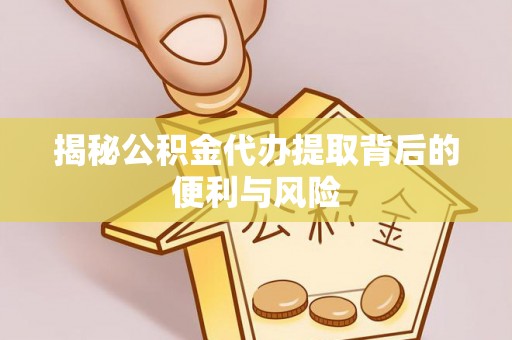 滕州揭秘公积金代办提取背后的便利与风险