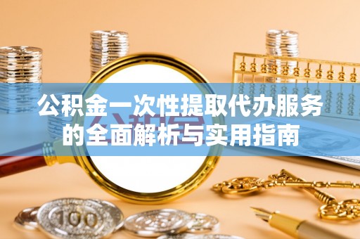 滕州公积金一次性提取代办服务的全面解析与实用指南