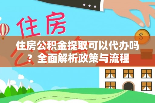 滕州住房公积金提取可以代办吗？全面解析政策与流程