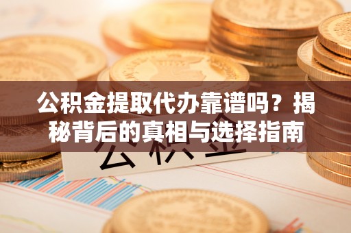 滕州公积金提取代办靠谱吗？揭秘背后的真相与选择指南