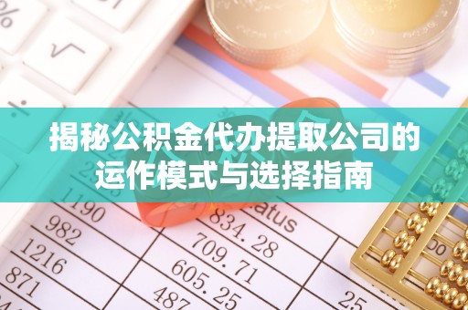 滕州揭秘公积金代办提取公司的运作模式与选择指南