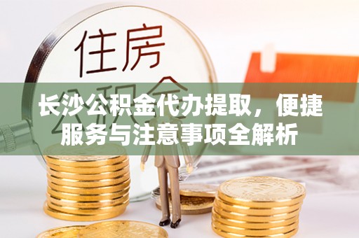 滕州长沙公积金代办提取，便捷服务与注意事项全解析