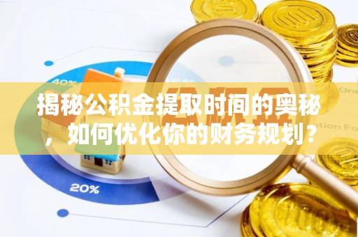 滕州揭秘公积金提取时间的奥秘，如何优化你的财务规划？