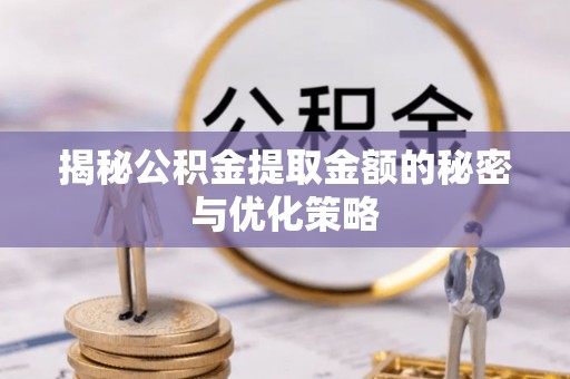 滕州揭秘公积金提取金额的秘密与优化策略