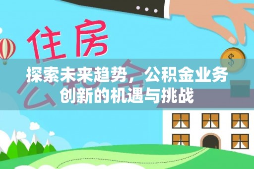 滕州探索未来趋势，公积金业务创新的机遇与挑战
