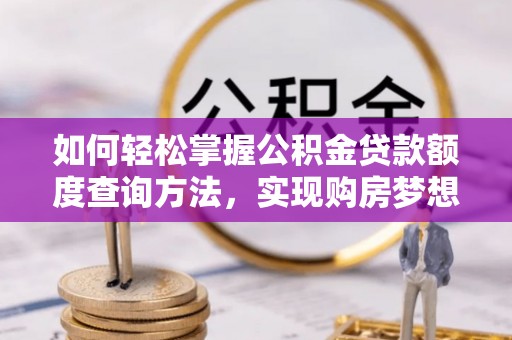 滕州如何轻松掌握公积金贷款额度查询方法，实现购房梦想？