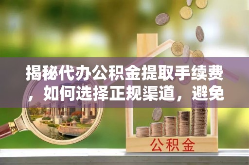 滕州揭秘代办公积金提取手续费，如何选择正规渠道，避免上当受骗