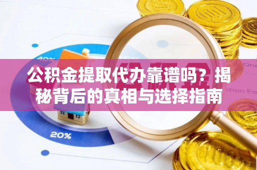 滕州公积金提取代办靠谱吗？揭秘背后的真相与选择指南