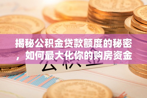 滕州揭秘公积金贷款额度的秘密，如何最大化你的购房资金