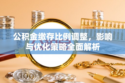 滕州公积金缴存比例调整，影响与优化策略全面解析