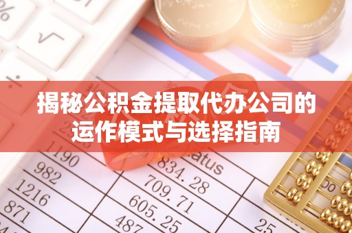 滕州揭秘公积金提取代办公司的运作模式与选择指南